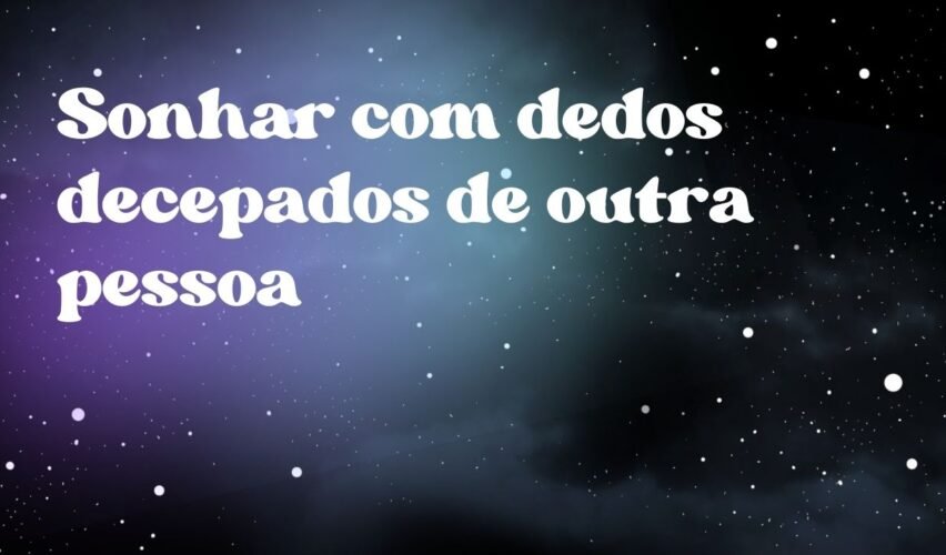 Sonhar com dedos decepados de outra pessoa