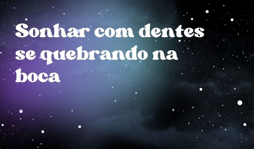 Sonhar com dentes se quebrando na boca
