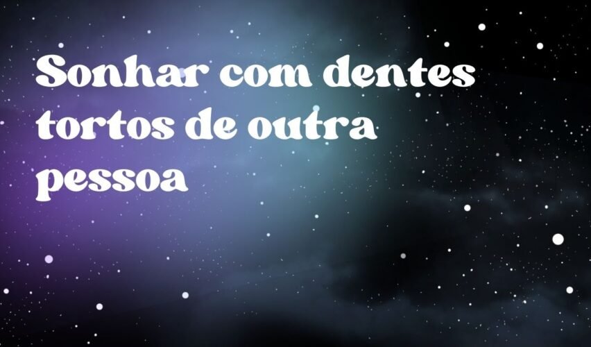 Sonhar com dentes tortos de outra pessoa