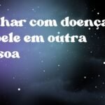 Sonhar com doença de pele em outra pessoa