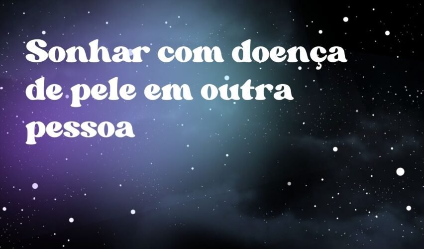 Sonhar com doença de pele em outra pessoa