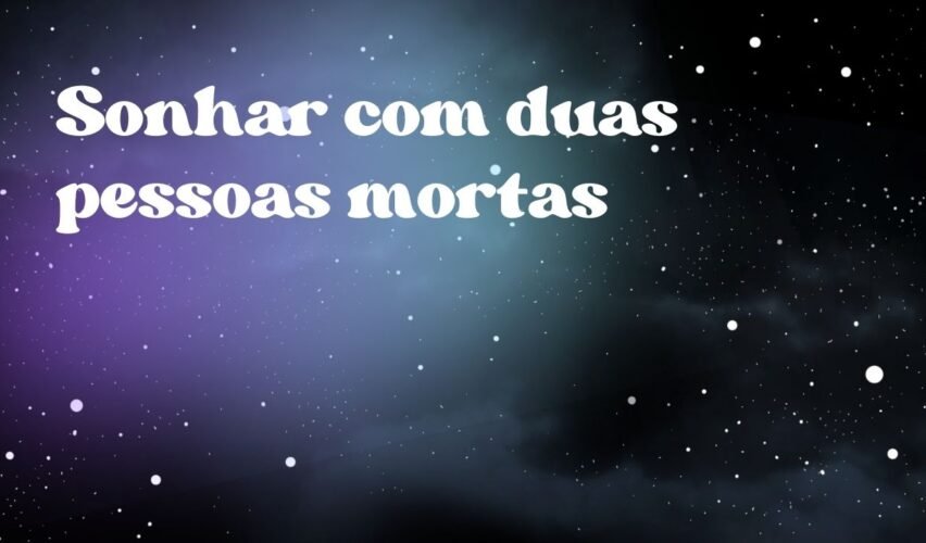 Sonhar com duas pessoas mortas