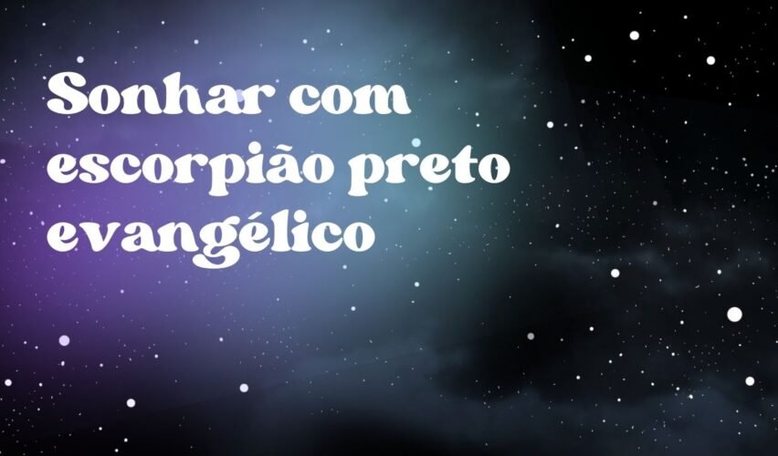 Sonhar com escorpião preto evangélico