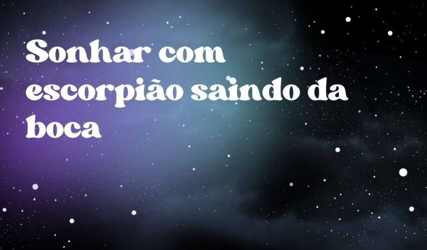 Sonhar com escorpião saindo da boca