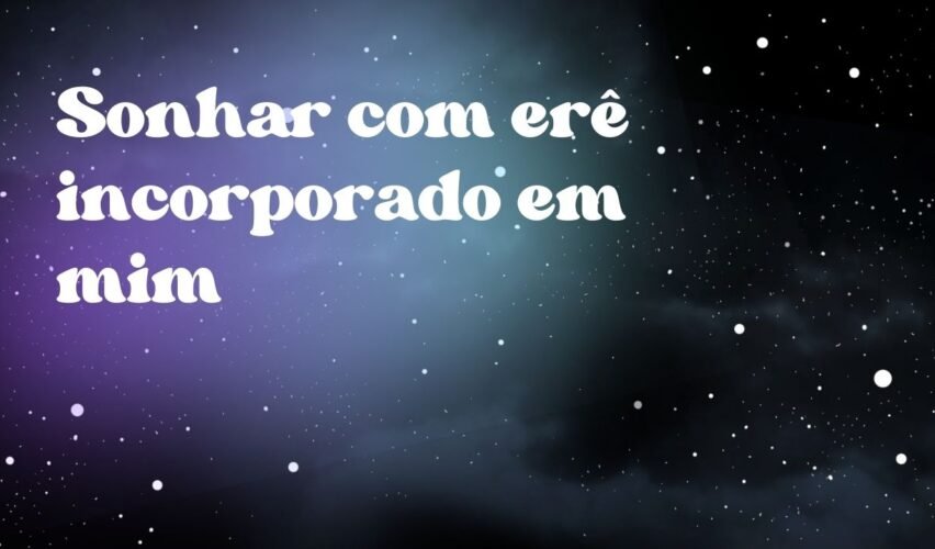 Sonhar com erê incorporado em mim