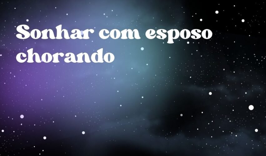Sonhar com esposo chorando