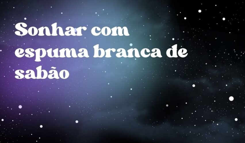 Sonhar com espuma branca de sabão