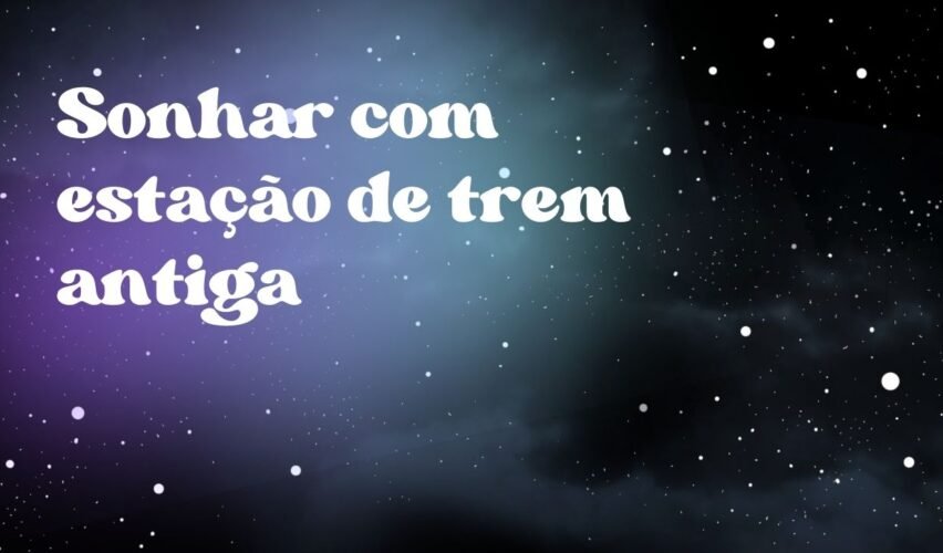 Sonhar com estação de trem antiga