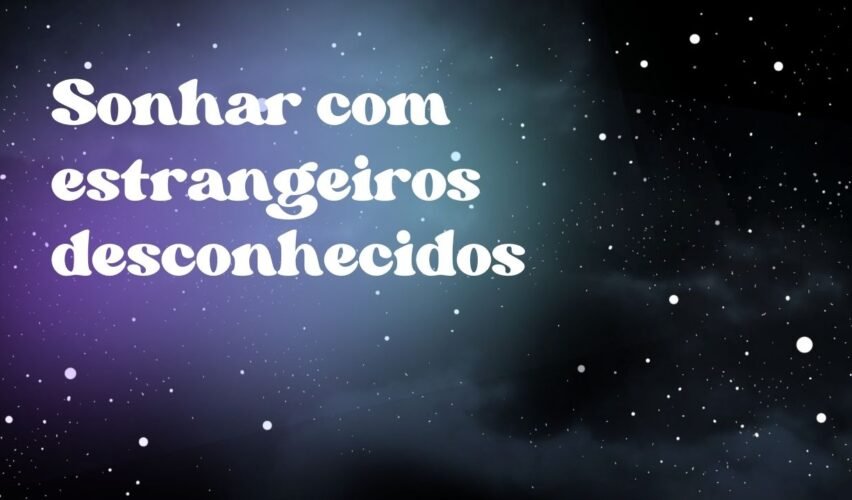 Sonhar com estrangeiros desconhecidos