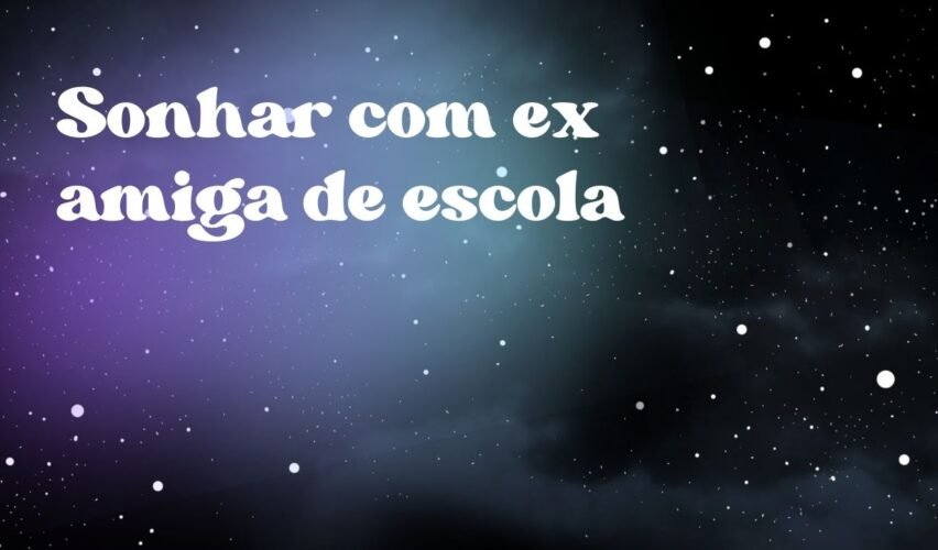 Sonhar com ex amiga de escola