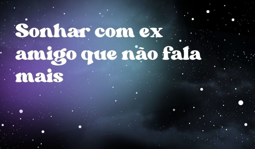 Sonhar com ex amigo que não fala mais