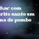 Sonhar com espírito santo em forma de pombo